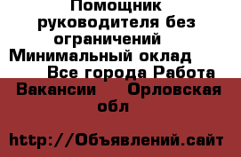 Помощник руководителя(без ограничений) › Минимальный оклад ­ 25 000 - Все города Работа » Вакансии   . Орловская обл.